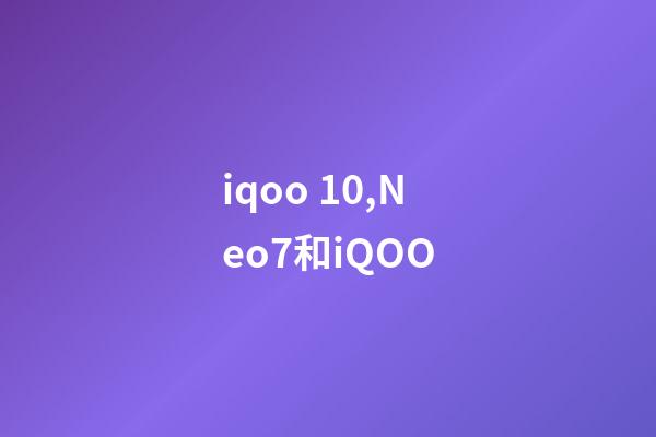iqoo 10,Neo7和iQOO-第1張-觀點(diǎn)-玄機(jī)派